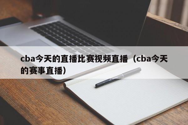 cba今天的直播比賽視頻直播（cba今天的賽事直播）