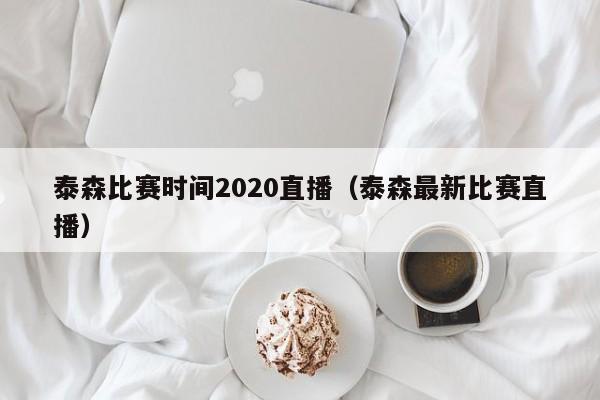 泰森比賽時間2020直播（泰森最新比賽直播）