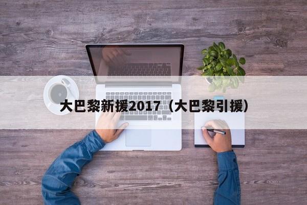 大巴黎新援2017（大巴黎引援）