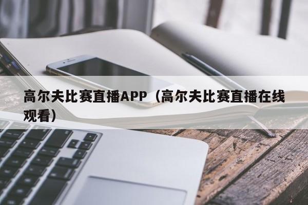 高爾夫比賽直播APP（高爾夫比賽直播在線觀看）