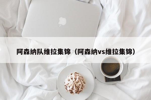 阿森納隊維拉集錦（阿森納vs維拉集錦）