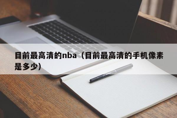 目前最高清的nba（目前最高清的手機像素是多少）