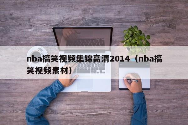 nba搞笑視頻集錦高清2014（nba搞笑視頻素材）