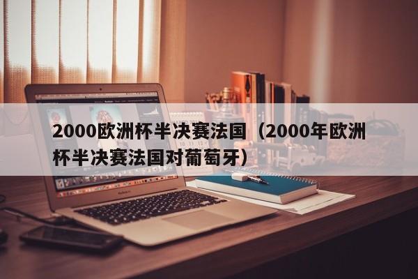 2000歐洲杯半決賽法國（2000年歐洲杯半決賽法國對葡萄牙）