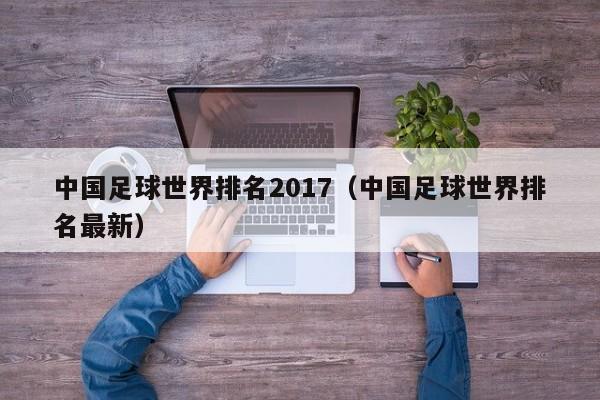 中國足球世界排名2017（中國足球世界排名最新）