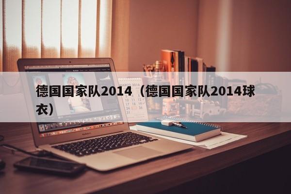 德國國家隊2014（德國國家隊2014球衣）