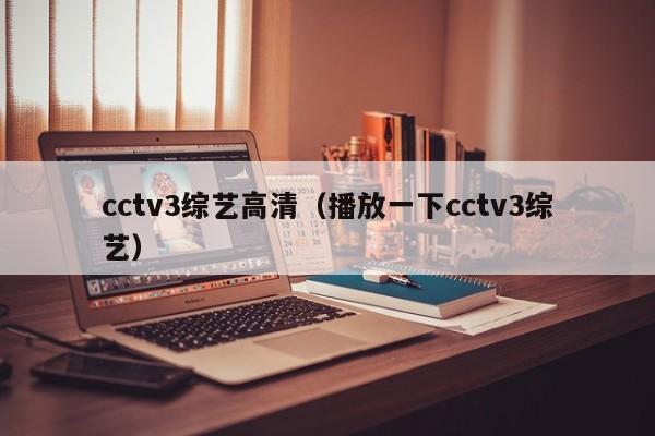 cctv3綜藝高清（播放一下cctv3綜藝）