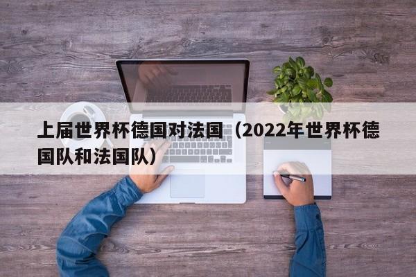 上屆世界杯德國對法國（2022年世界杯德國隊和法國隊）