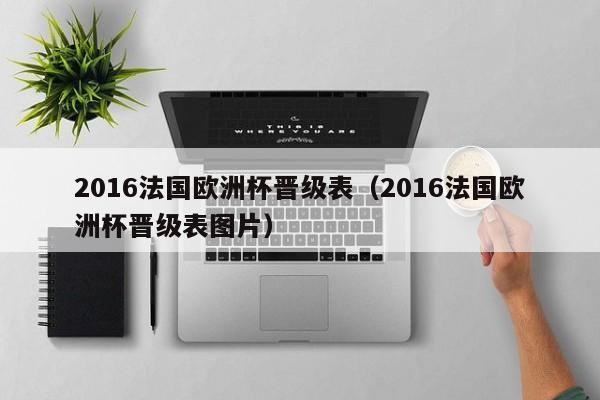 2016法國歐洲杯晉級表（2016法國歐洲杯晉級表圖片）