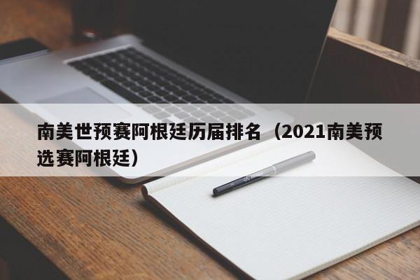 南美世預賽阿根廷歷屆排名（2021南美預選賽阿根廷）