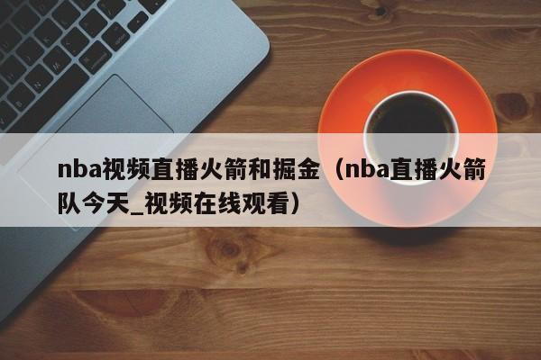 nba視頻直播火箭和掘金（nba直播火箭隊今天_視頻在線觀看）