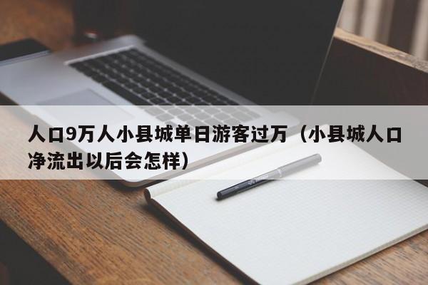 人口9萬人小縣城單日遊客過萬（小縣城人口凈流出以後會怎樣）