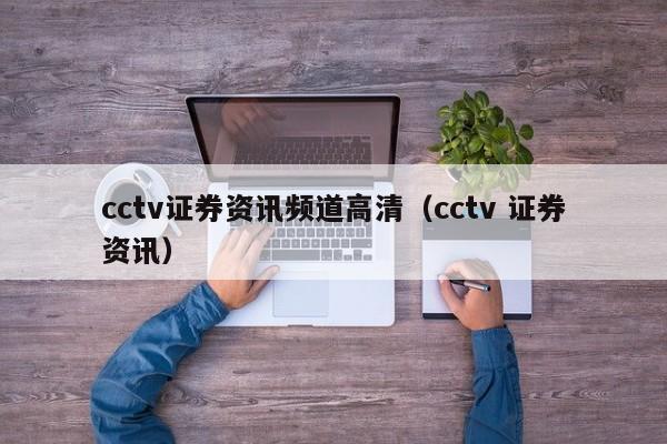 cctv證券資訊頻道高清（cctv 證券資訊）