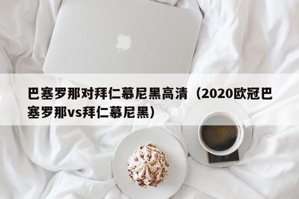 巴塞羅那對拜仁慕尼黑高清（2020歐冠巴塞羅那vs拜仁慕尼黑）