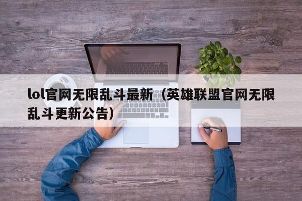 lol官網無限亂鬥最新（英雄聯盟官網無限亂鬥更新公告）