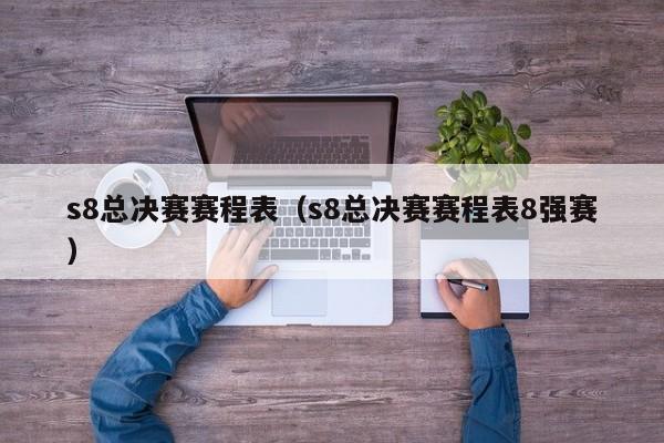 s8總決賽賽程表（s8總決賽賽程表8強賽）