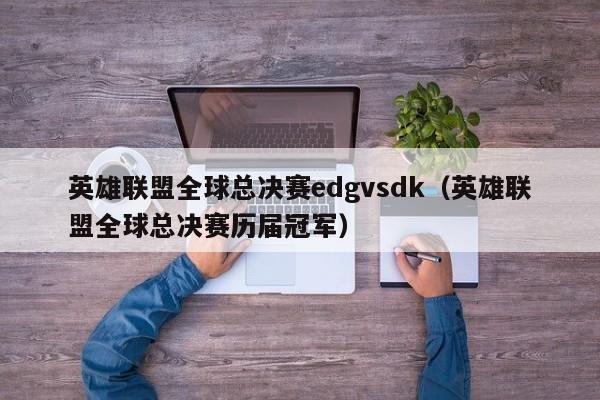 英雄聯盟全球總決賽edgvsdk（英雄聯盟全球總決賽歷屆冠軍）