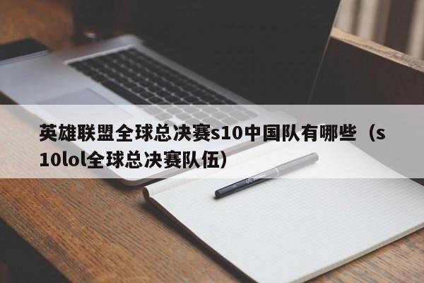 英雄聯盟全球總決賽s10中國隊有哪些（s10lol全球總決賽隊伍）