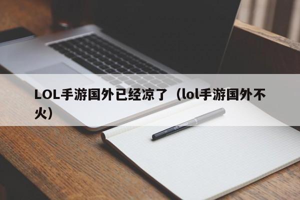 LOL手遊國外已經涼了（lol手遊國外不火）