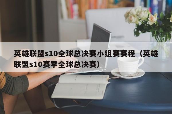 英雄聯盟s10全球總決賽小組賽賽程（英雄聯盟s10賽季全球總決賽）