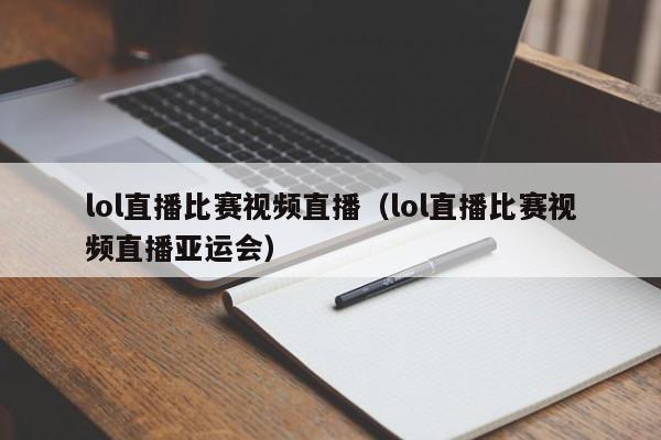 lol直播比賽視頻直播（lol直播比賽視頻直播亞運會）