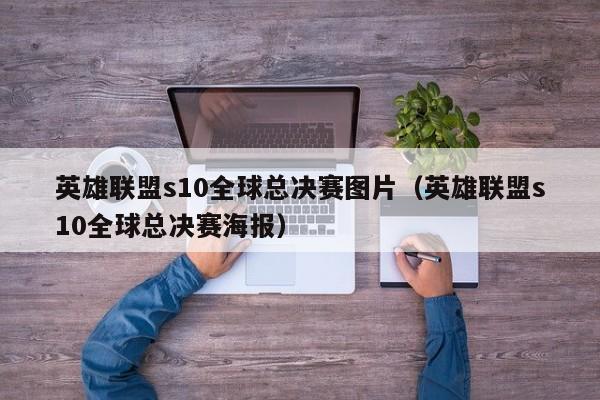 英雄聯盟s10全球總決賽圖片（英雄聯盟s10全球總決賽海報）