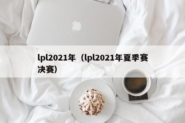 lpl2021年（lpl2021年夏季賽決賽）