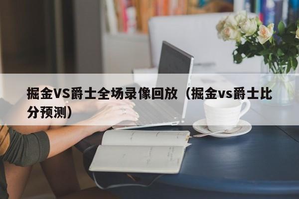 掘金VS爵士全場錄像回放（掘金vs爵士比分預測）