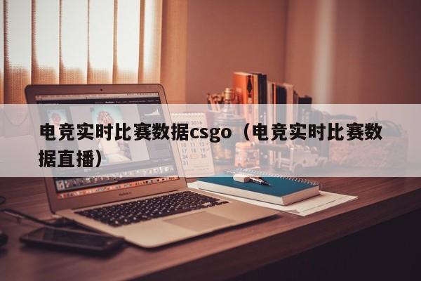 電競實時比賽數據csgo（電競實時比賽數據直播）