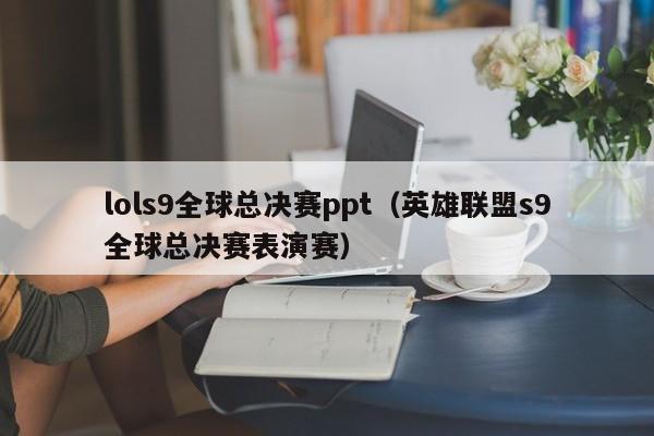 lols9全球總決賽ppt（英雄聯盟s9全球總決賽表演賽）