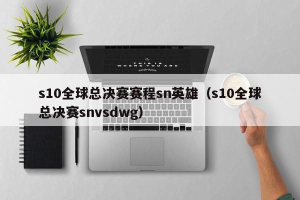 s10全球總決賽賽程sn英雄（s10全球總決賽snvsdwg）