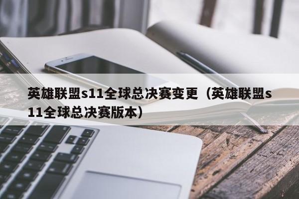 英雄聯盟s11全球總決賽變更（英雄聯盟s11全球總決賽版本）