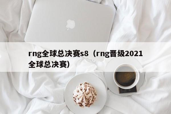 rng全球總決賽s8（rng晉級2021全球總決賽）