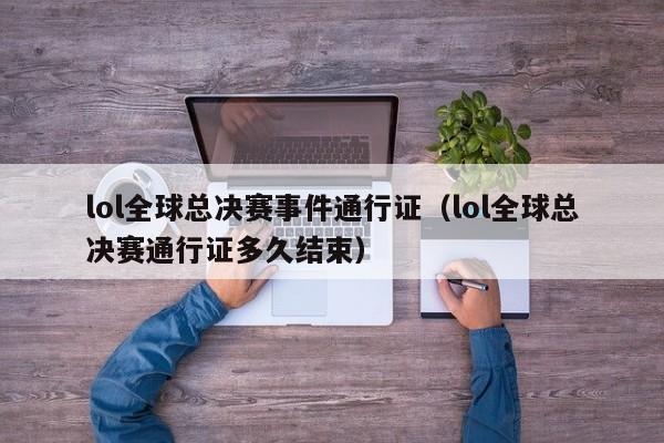 lol全球總決賽事件通行證（lol全球總決賽通行證多久結束）