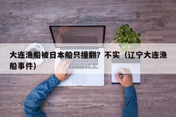 大連漁船被日本船只撞翻？不實（遼寧大連漁船事件）