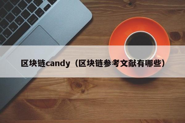 區塊鏈candy（區塊鏈參考文獻有哪些）