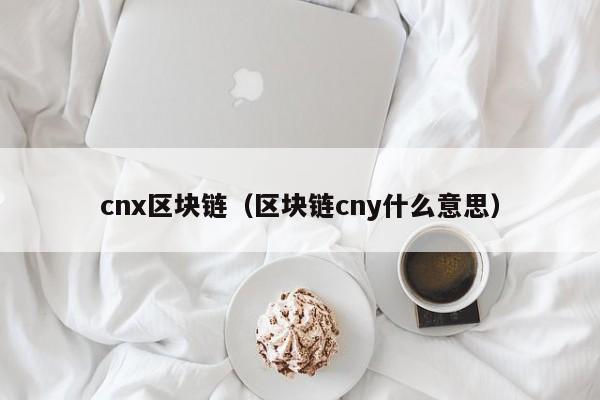 cnx區塊鏈（區塊鏈cny什麼意思）