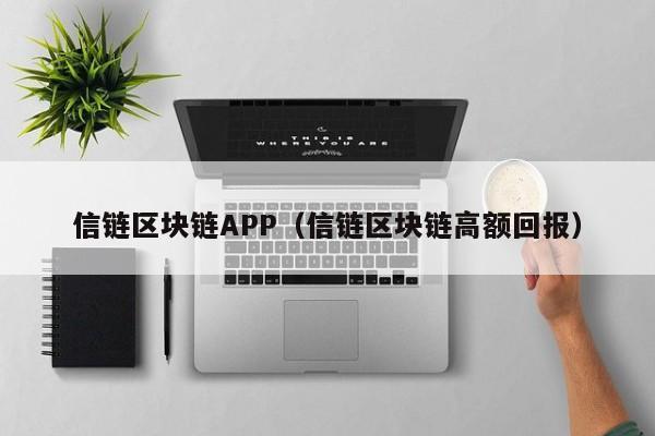 信鏈區塊鏈APP（信鏈區塊鏈高額回報）